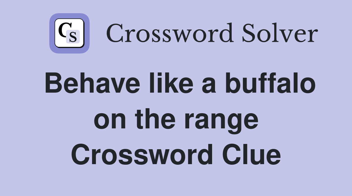 Behave like a buffalo on the range Crossword Clue