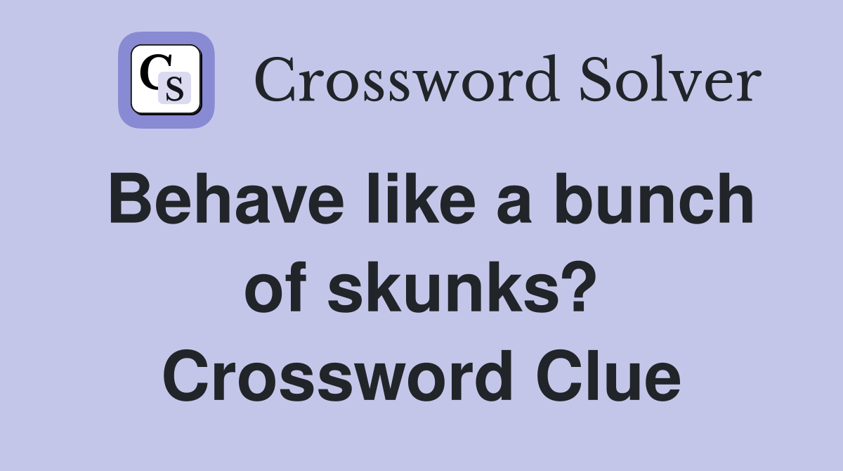 Behave like a bunch of skunks? Crossword Clue