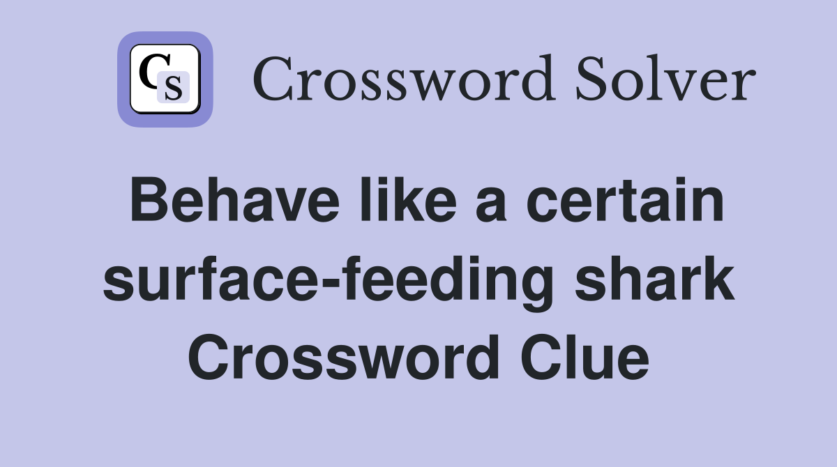Behave like a certain surface-feeding shark Crossword Clue