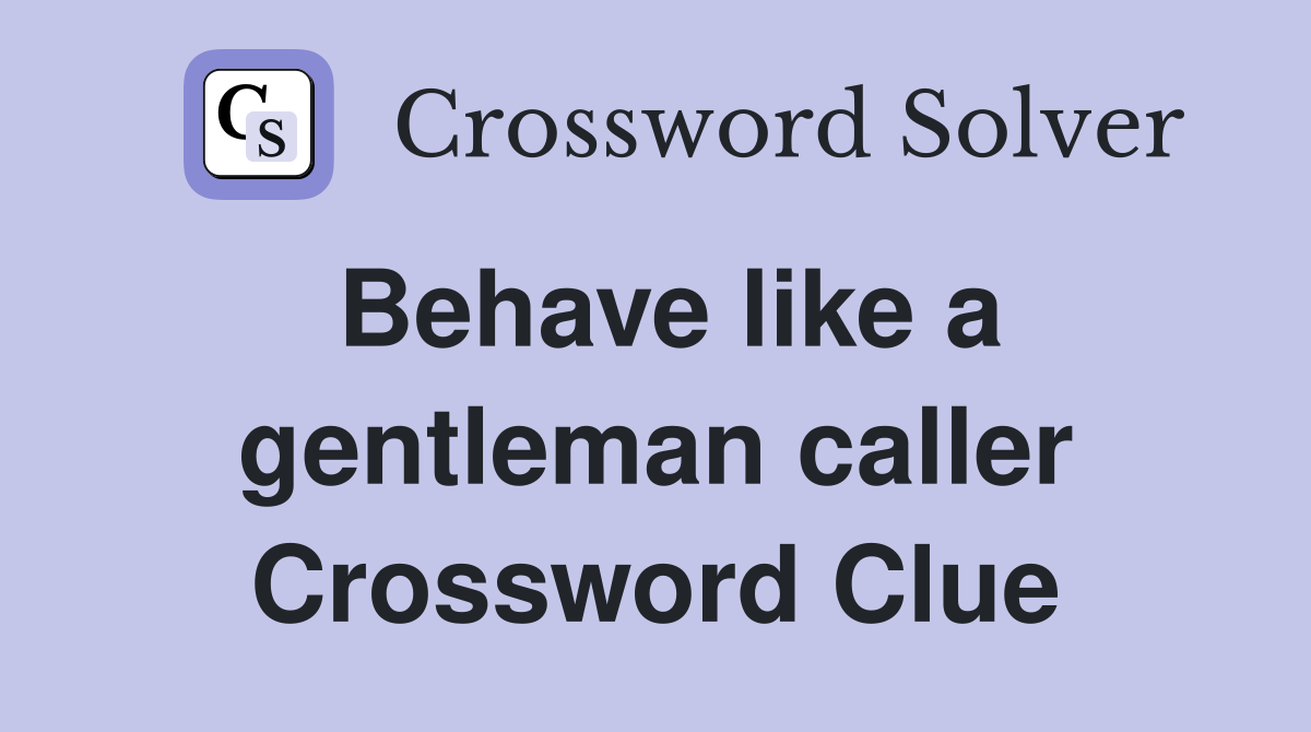 Behave like a gentleman caller Crossword Clue