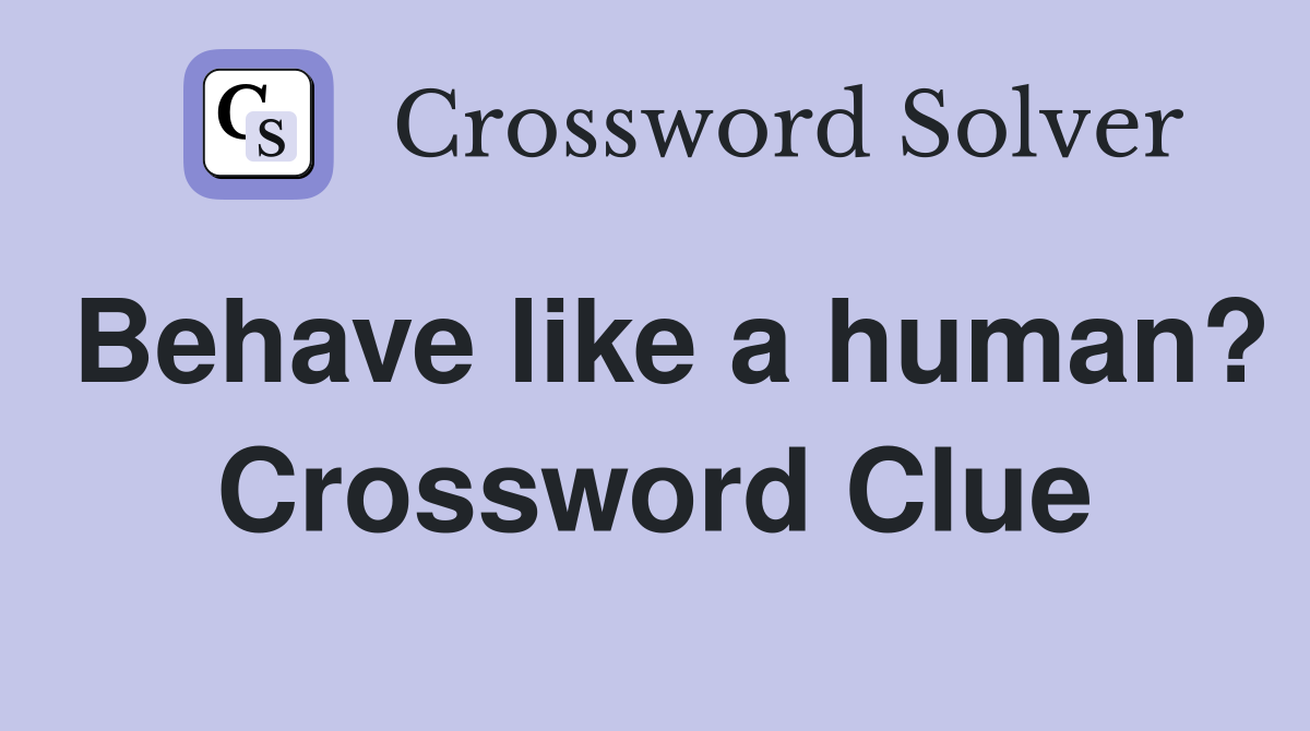 Behave like a human? Crossword Clue
