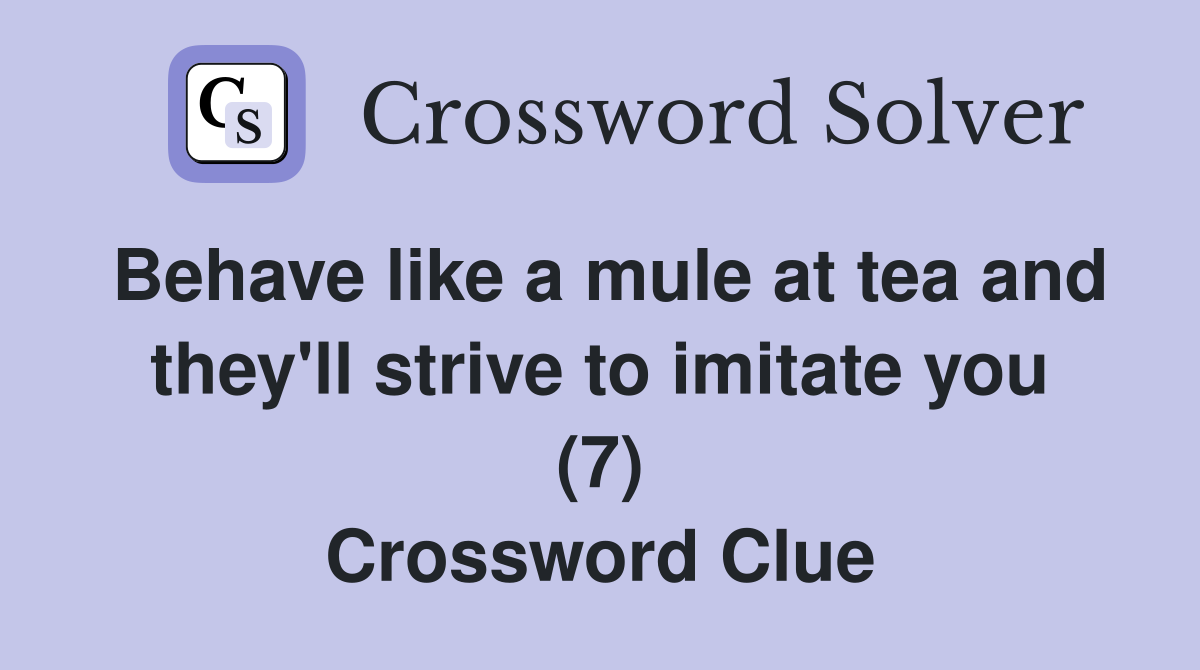 Behave like a mule at tea and they'll strive to imitate you (7) Crossword Clue