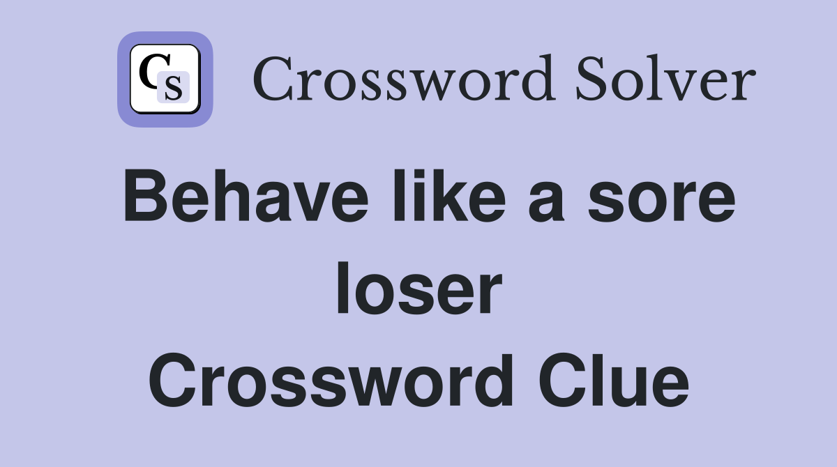 Behave like a sore loser Crossword Clue Answers Crossword Solver
