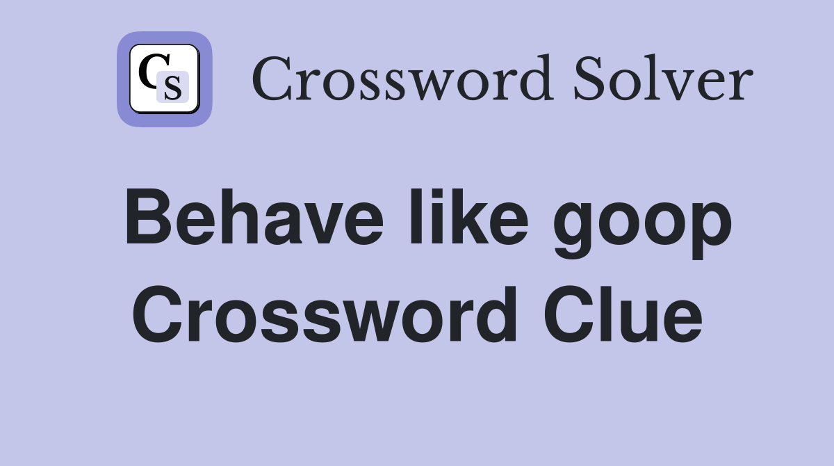 Behave like goop Crossword Clue
