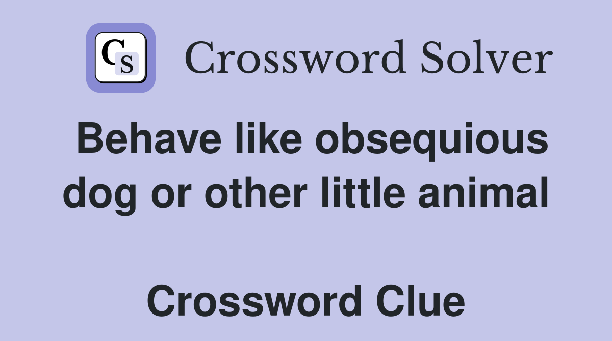 Behave like obsequious dog or other little animal  Crossword Clue