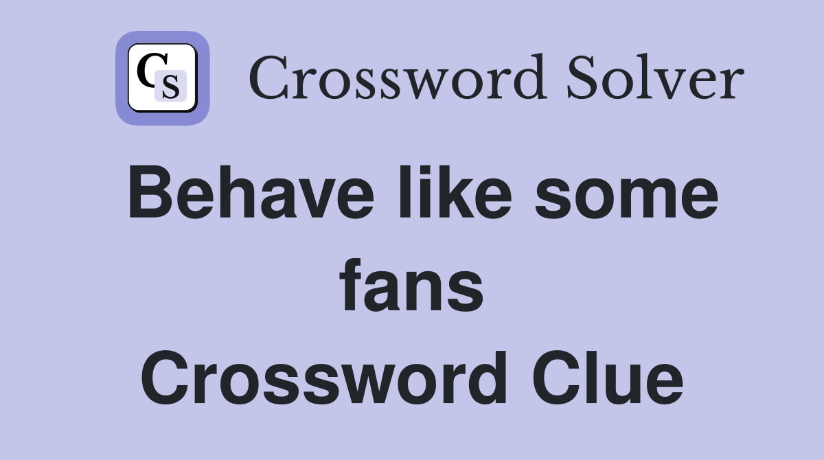 Behave like some fans Crossword Clue
