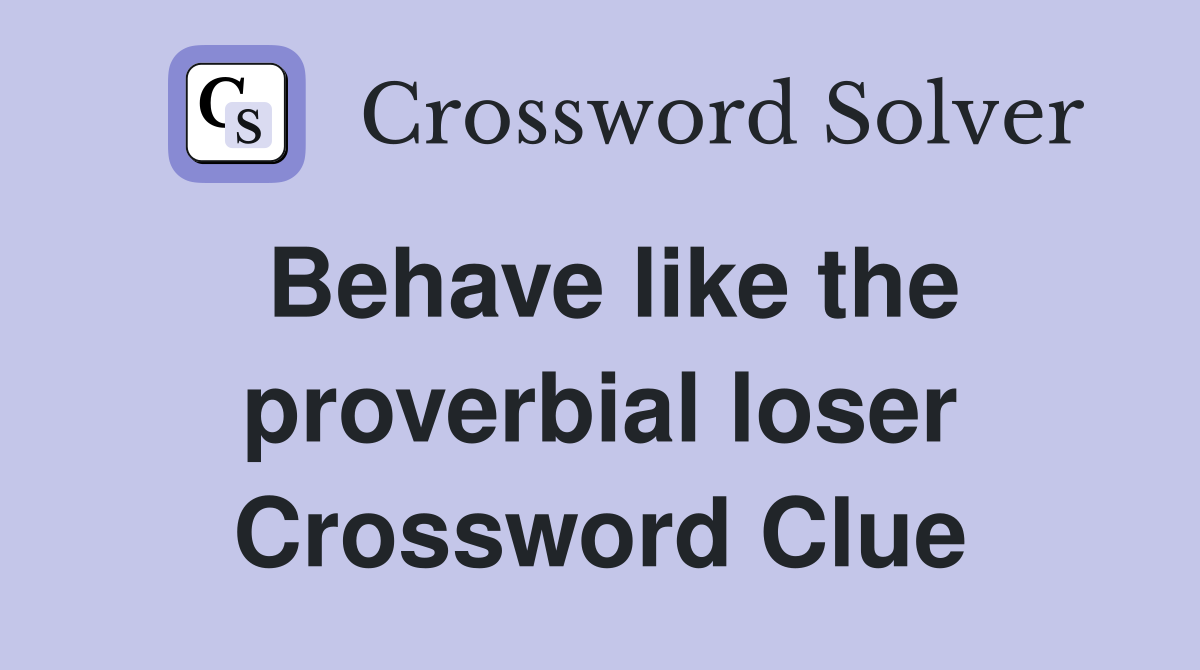 Behave like the proverbial loser Crossword Clue