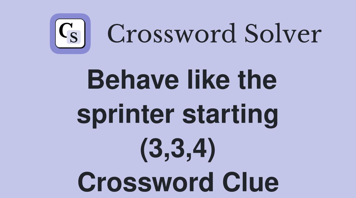 Behave like the sprinter starting (3,3,4) Crossword Clue