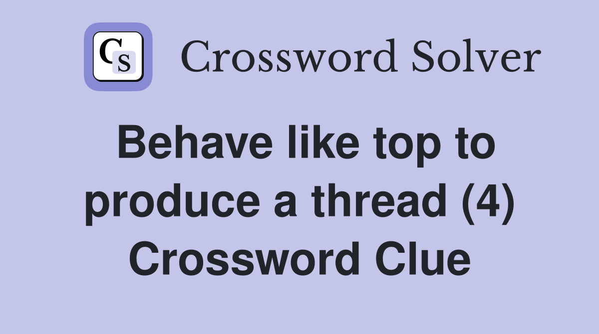 Behave like top to produce a thread (4) Crossword Clue