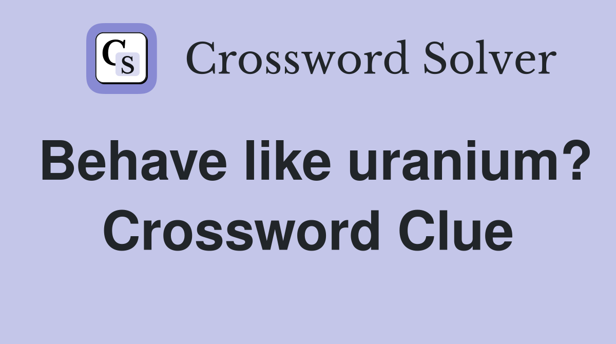 Behave like uranium? Crossword Clue