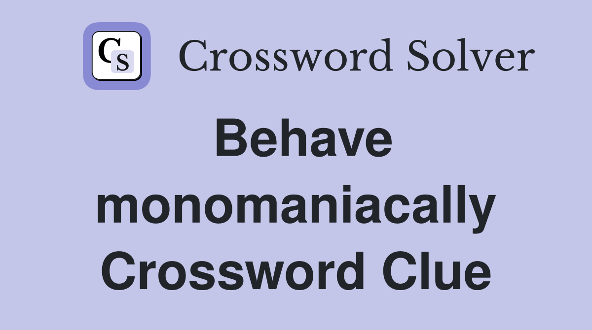 Behave monomaniacally Crossword Clue