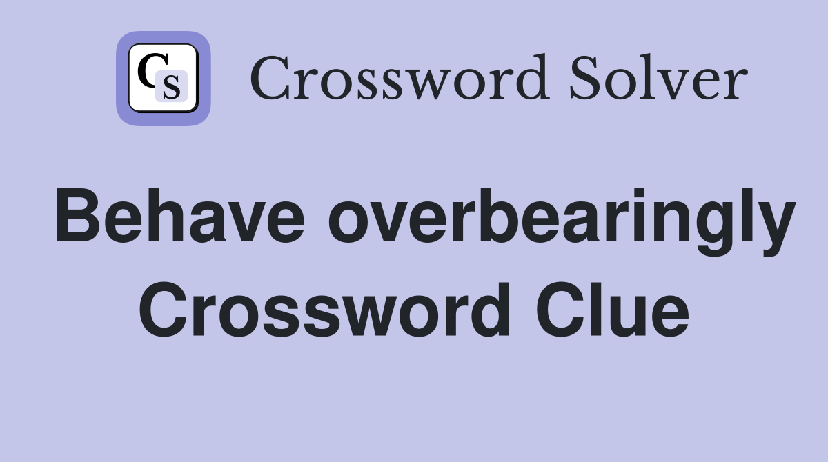 Behave overbearingly Crossword Clue
