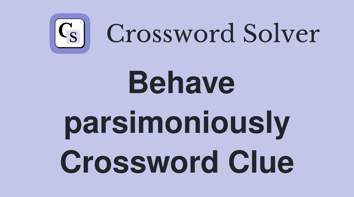 Behave parsimoniously Crossword Clue
