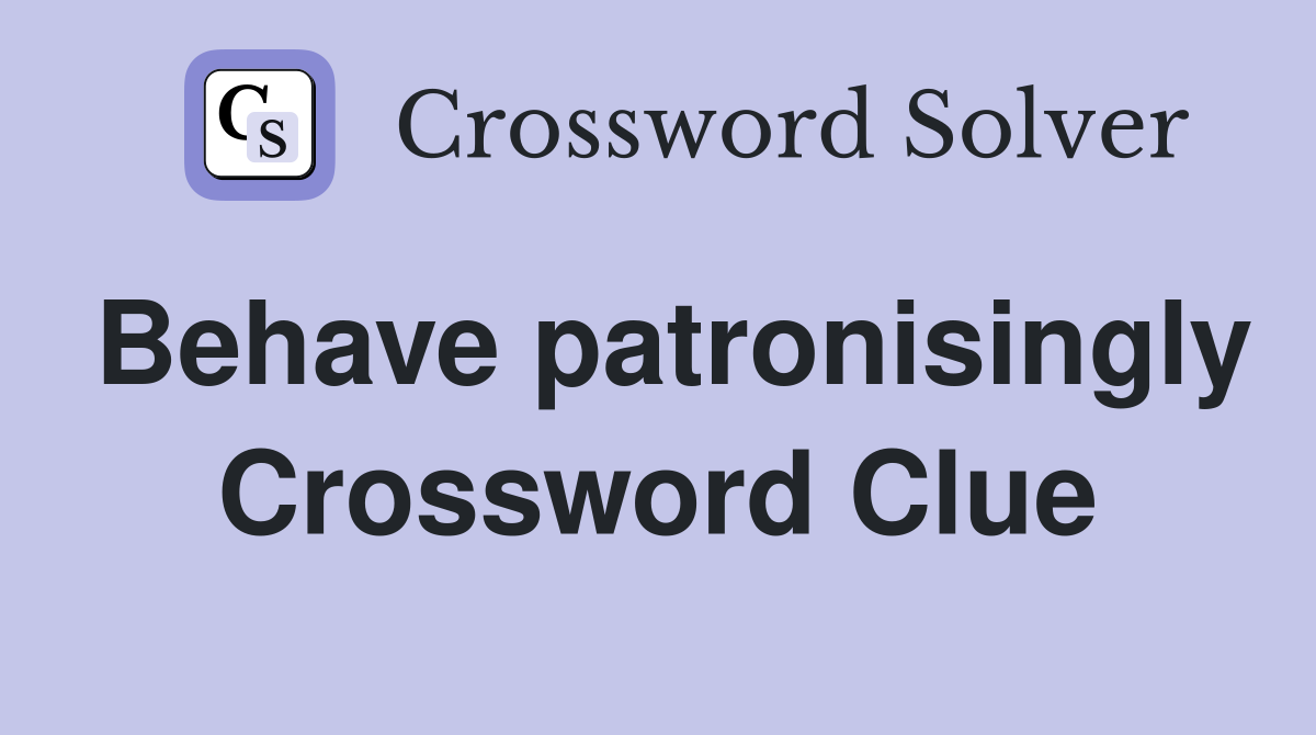 Behave patronisingly Crossword Clue