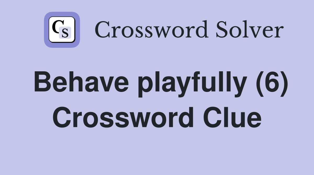 Behave playfully (6) Crossword Clue