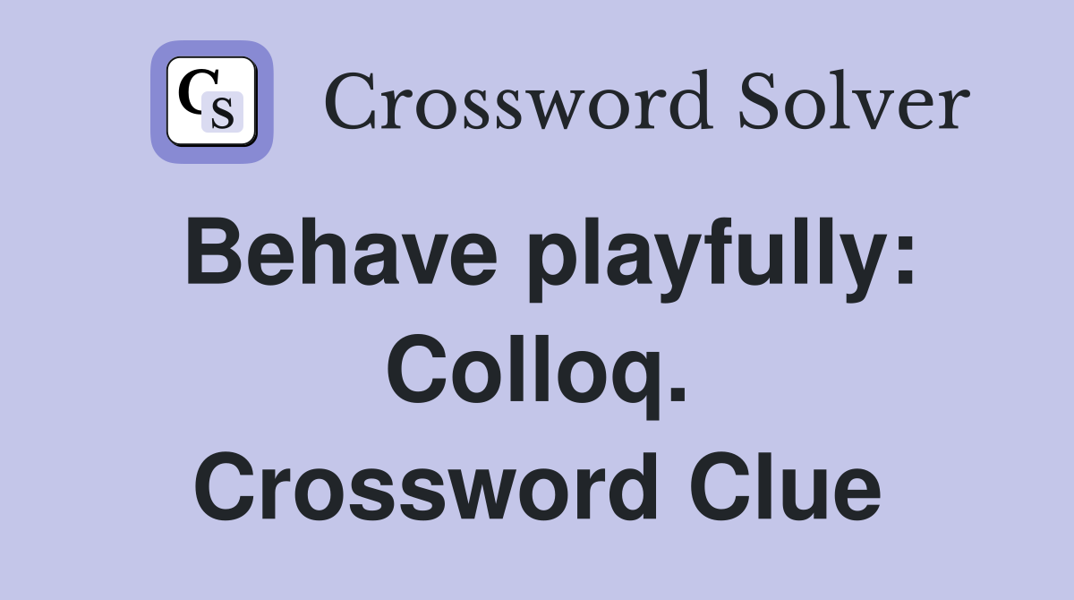 Behave playfully: Colloq. Crossword Clue