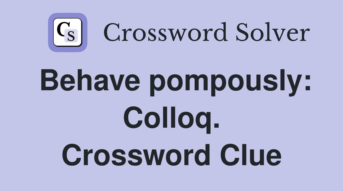Behave pompously: Colloq. Crossword Clue