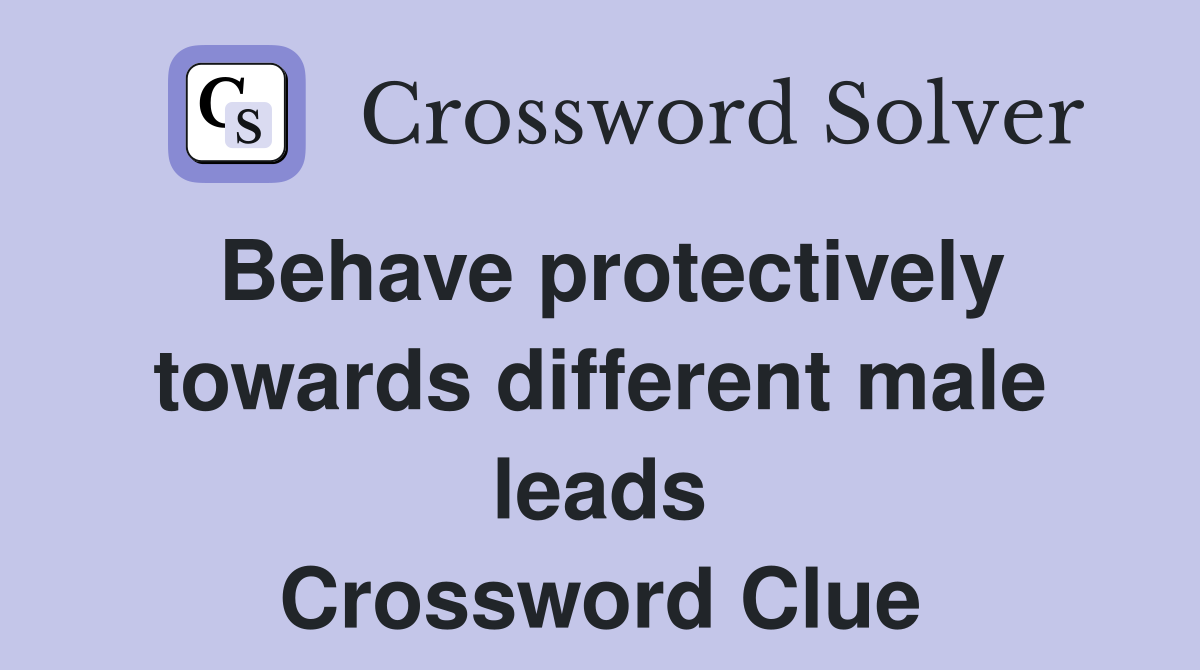 Behave protectively towards different male leads Crossword Clue
