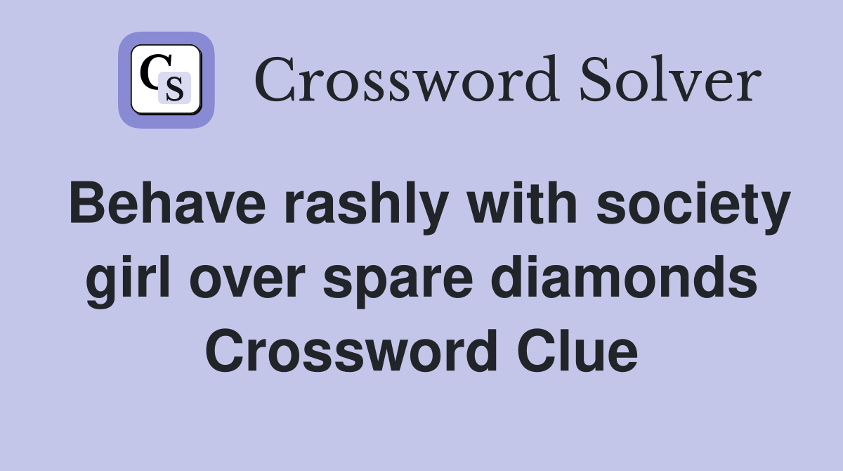 Behave rashly with society girl over spare diamonds Crossword Clue