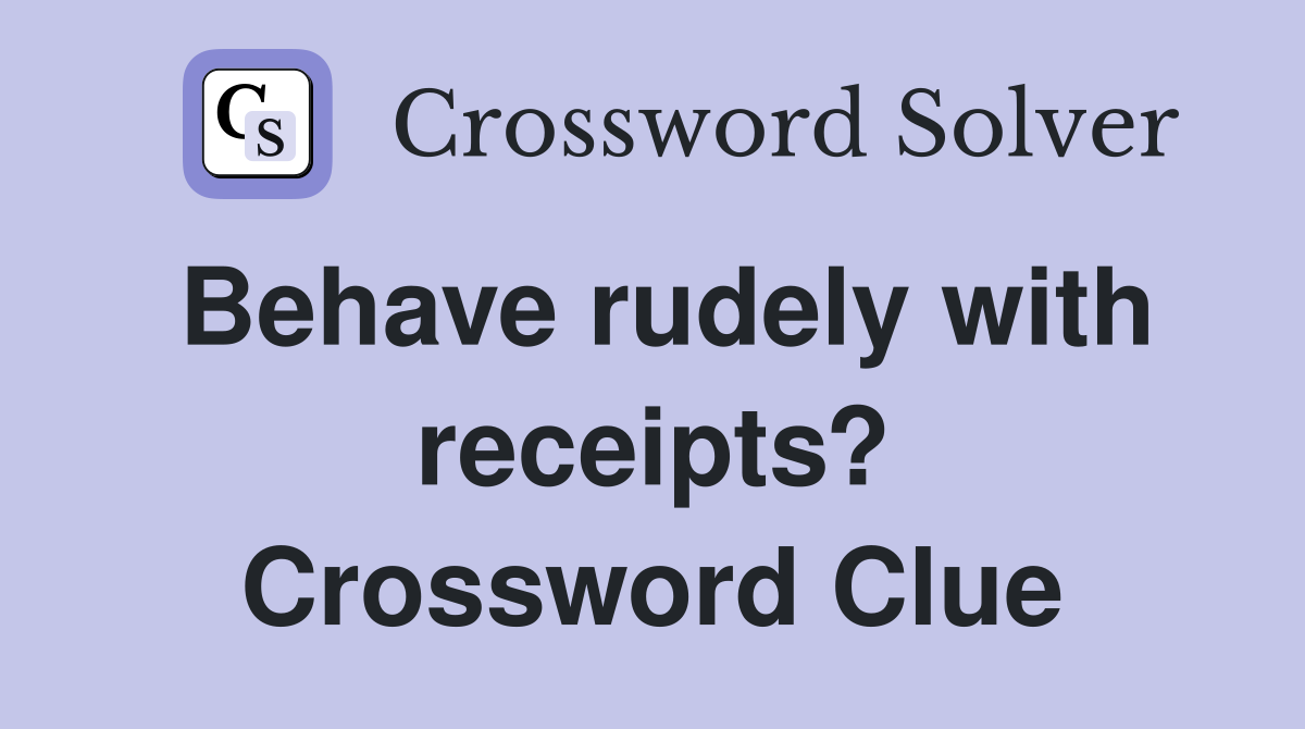 Behave rudely with receipts? Crossword Clue