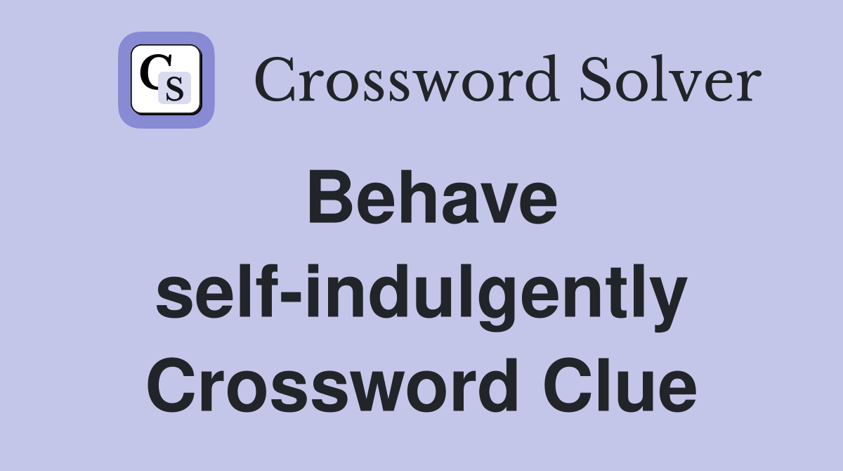 Behave self-indulgently Crossword Clue