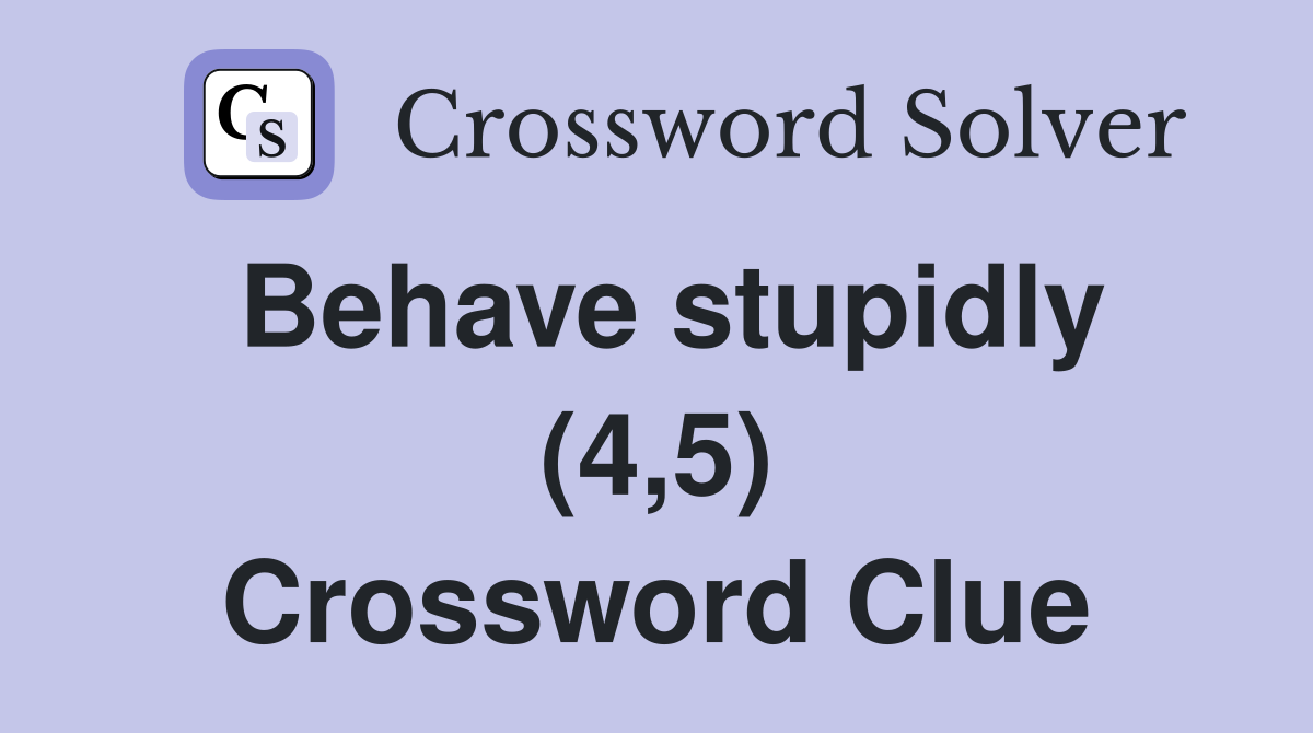Behave stupidly (4,5) Crossword Clue