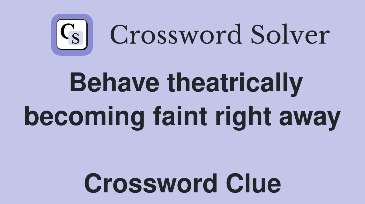 Behave theatrically becoming faint right away  Crossword Clue