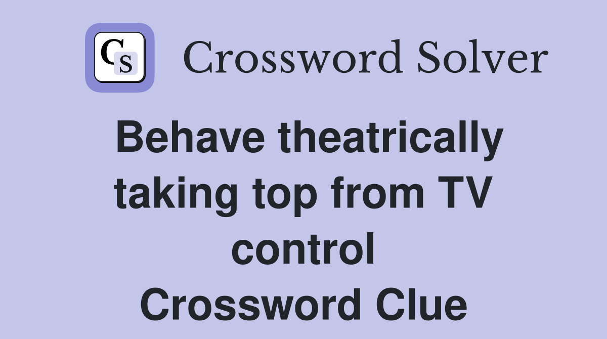 Behave theatrically taking top from TV control Crossword Clue