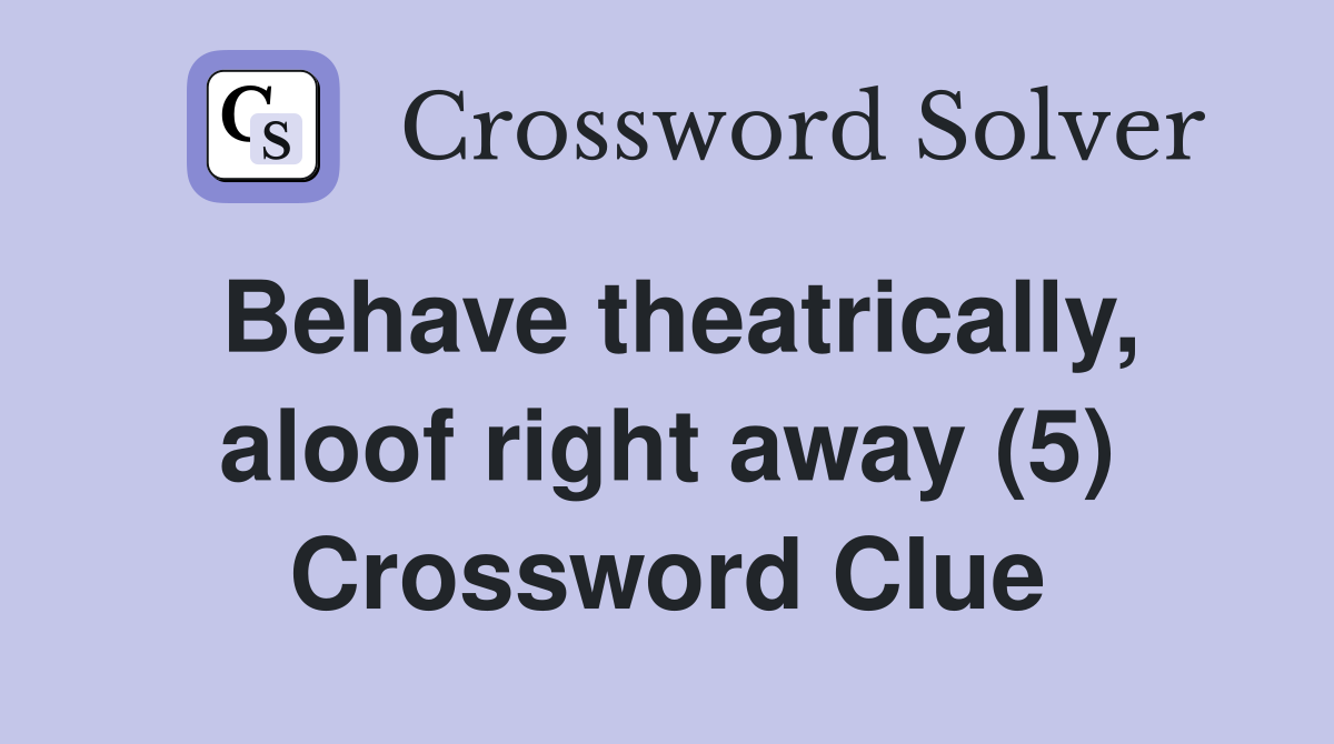 Behave theatrically, aloof right away (5) Crossword Clue