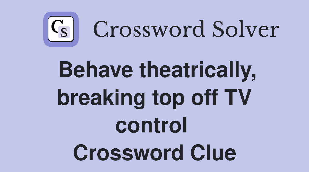 Behave theatrically, breaking top off TV control  Crossword Clue