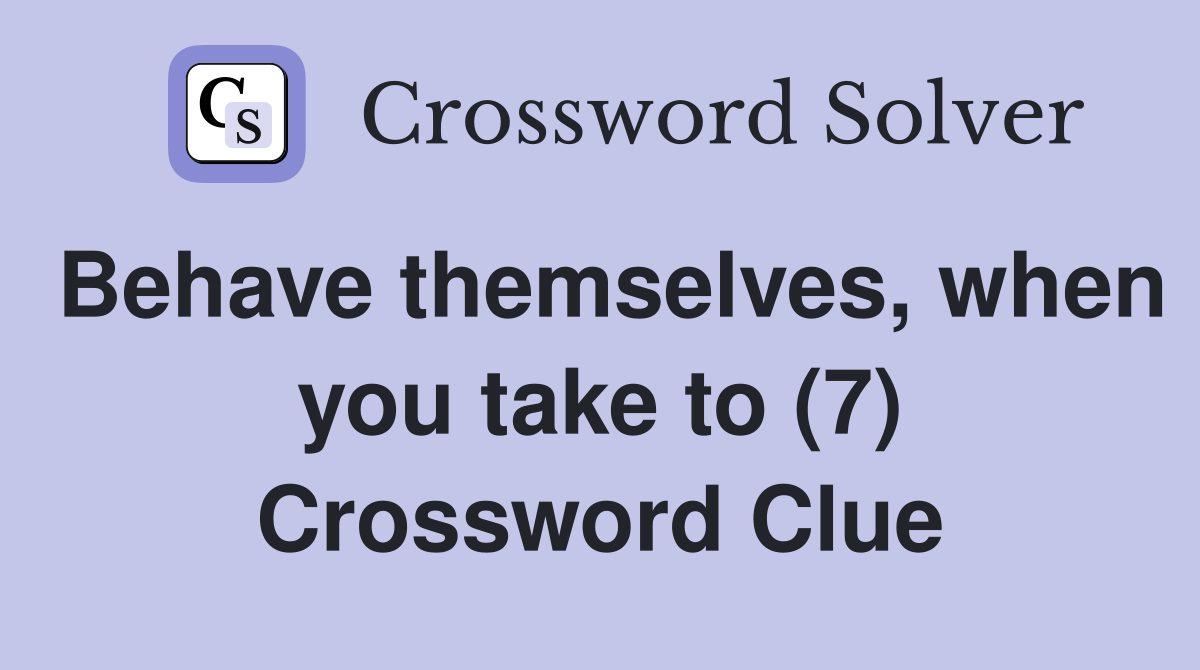 Behave themselves, when you take to (7) Crossword Clue