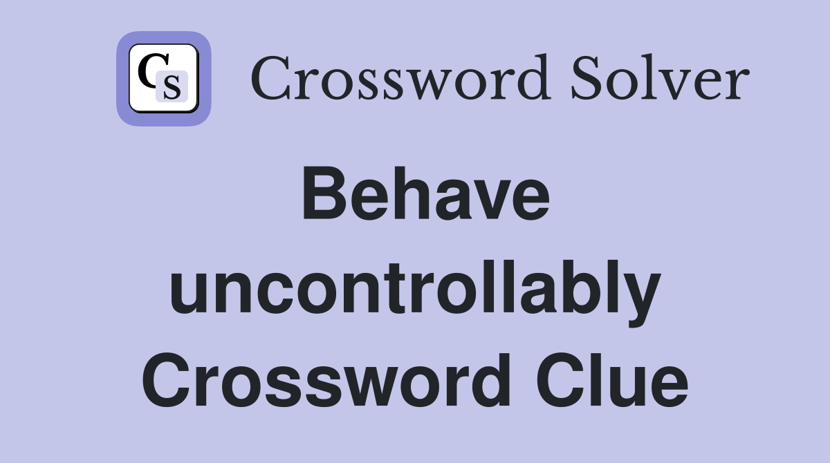 Behave uncontrollably Crossword Clue