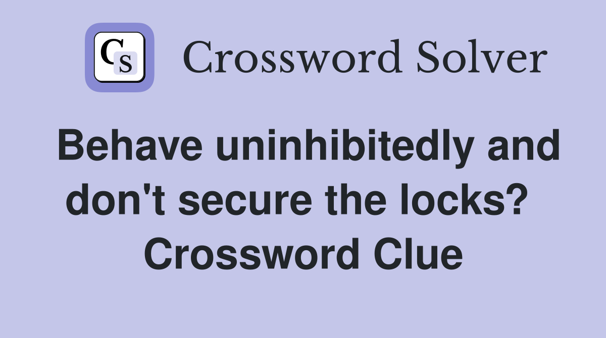 Behave uninhibitedly and don't secure the locks?  Crossword Clue