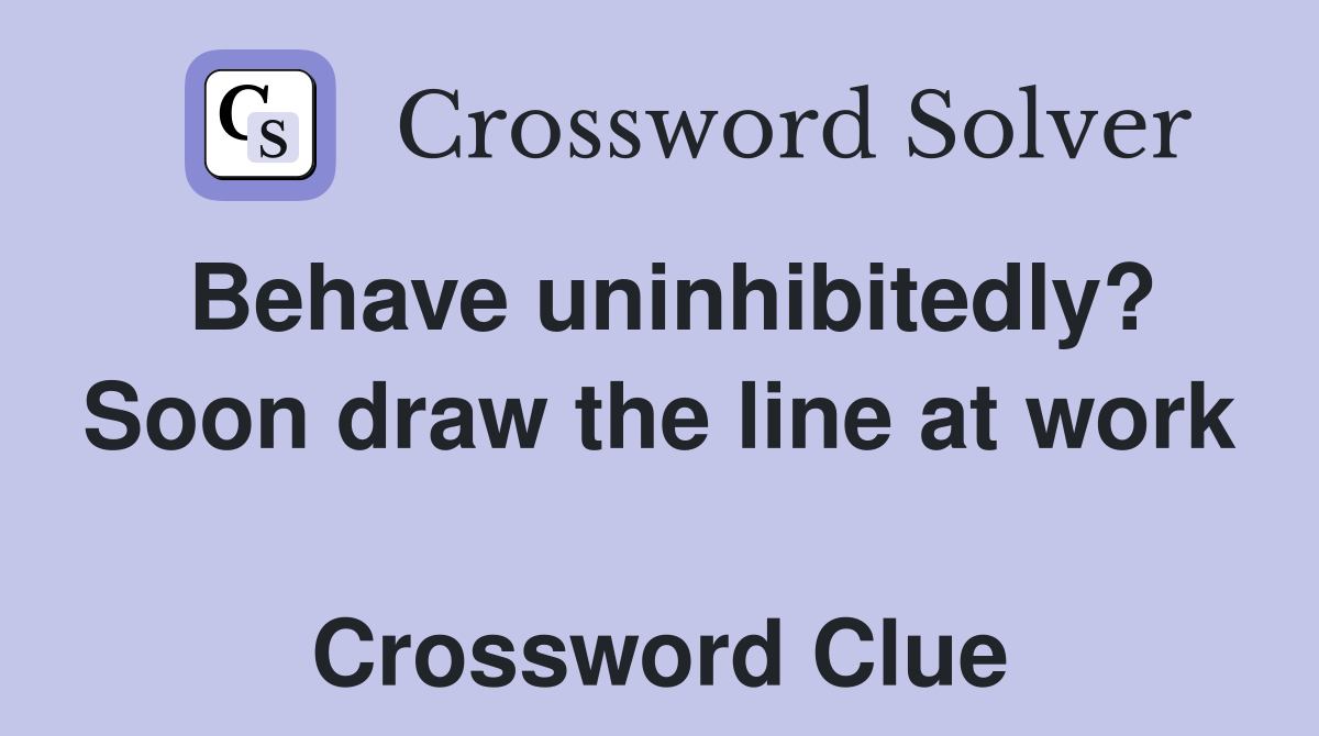 Behave uninhibitedly? Soon draw the line at work  Crossword Clue