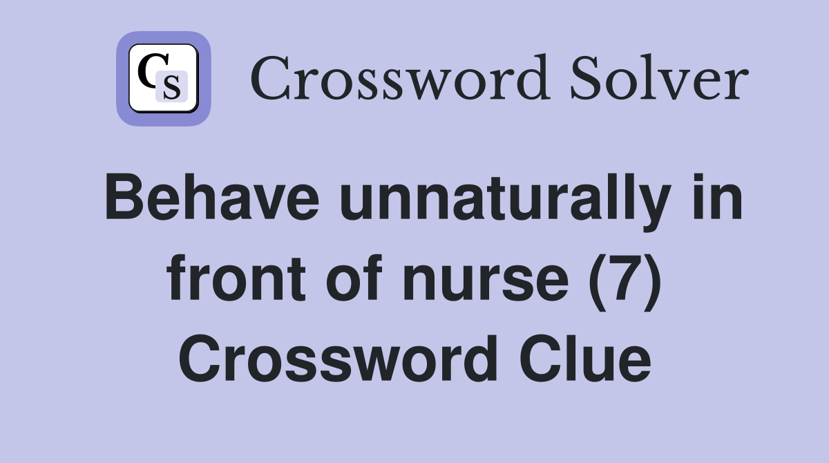 Behave unnaturally in front of nurse (7) Crossword Clue