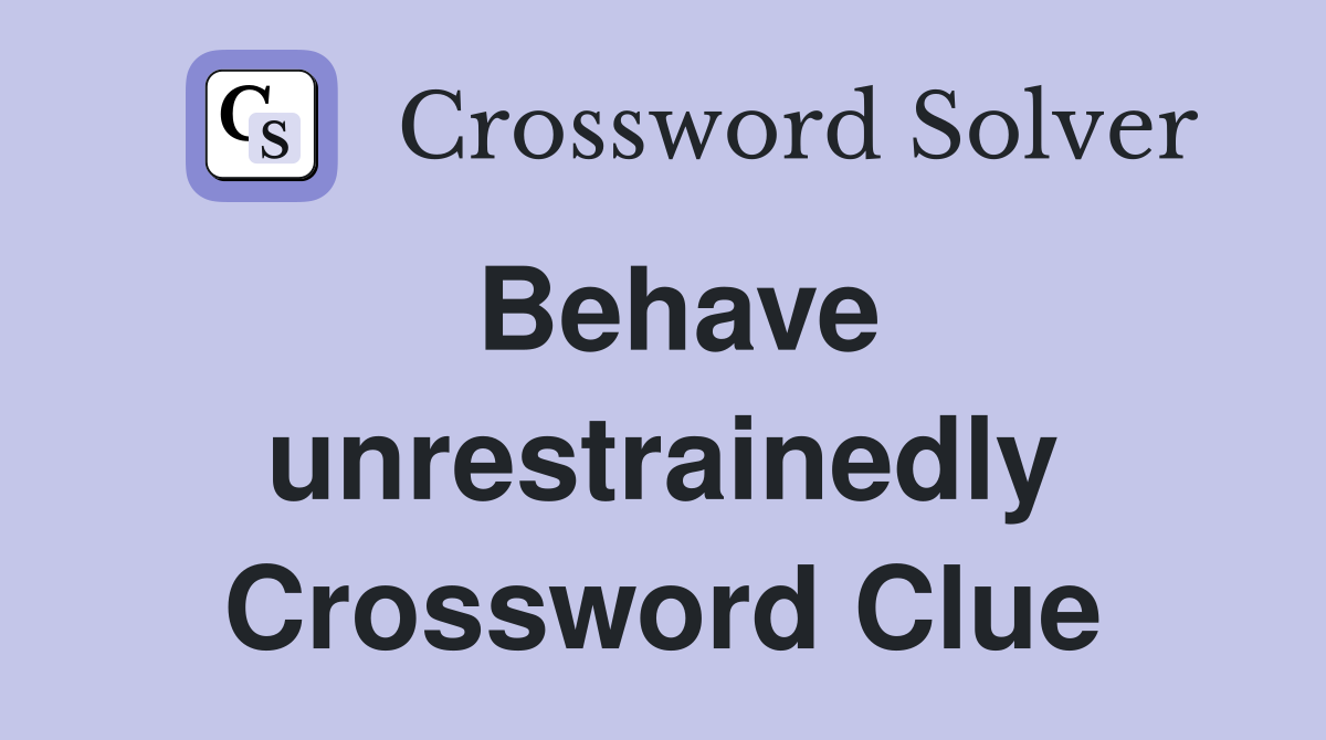 Behave unrestrainedly Crossword Clue