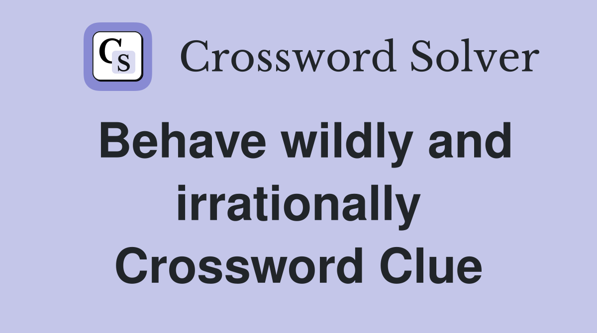 Behave wildly and irrationally Crossword Clue
