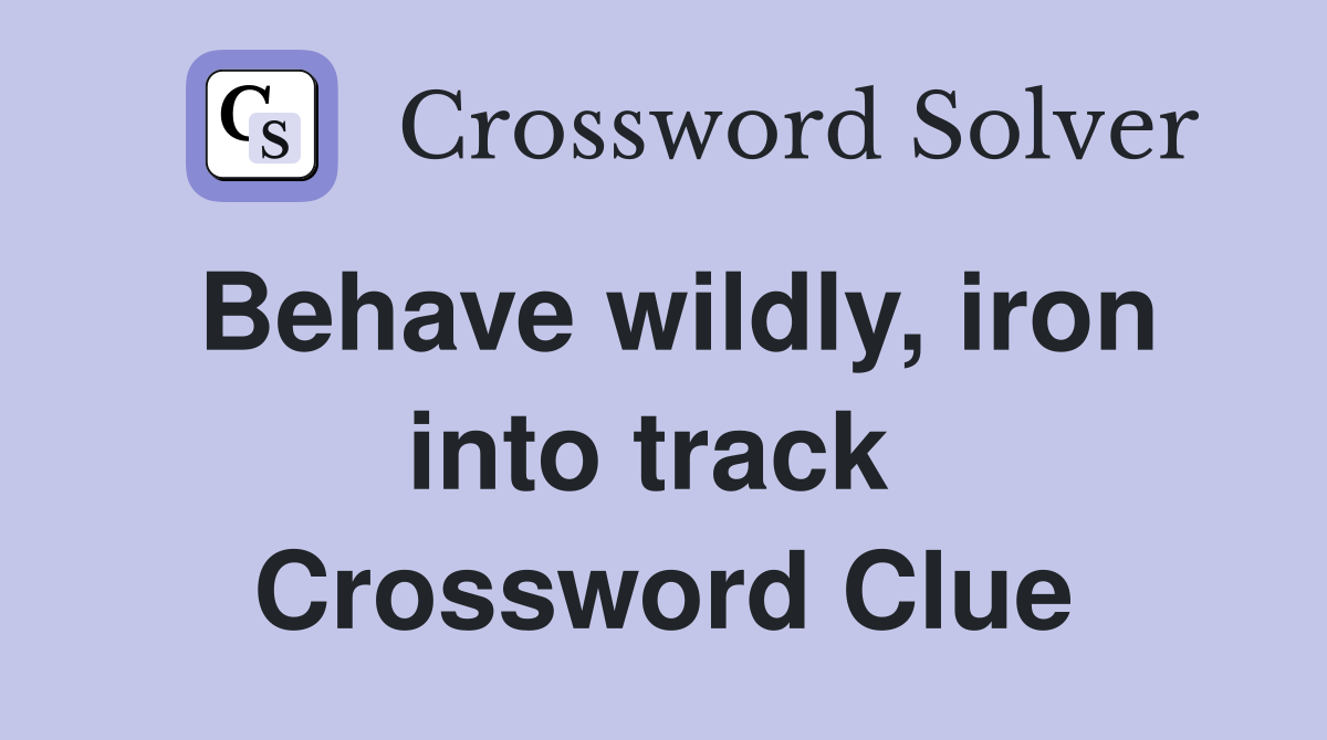 Behave wildly, iron into track  Crossword Clue