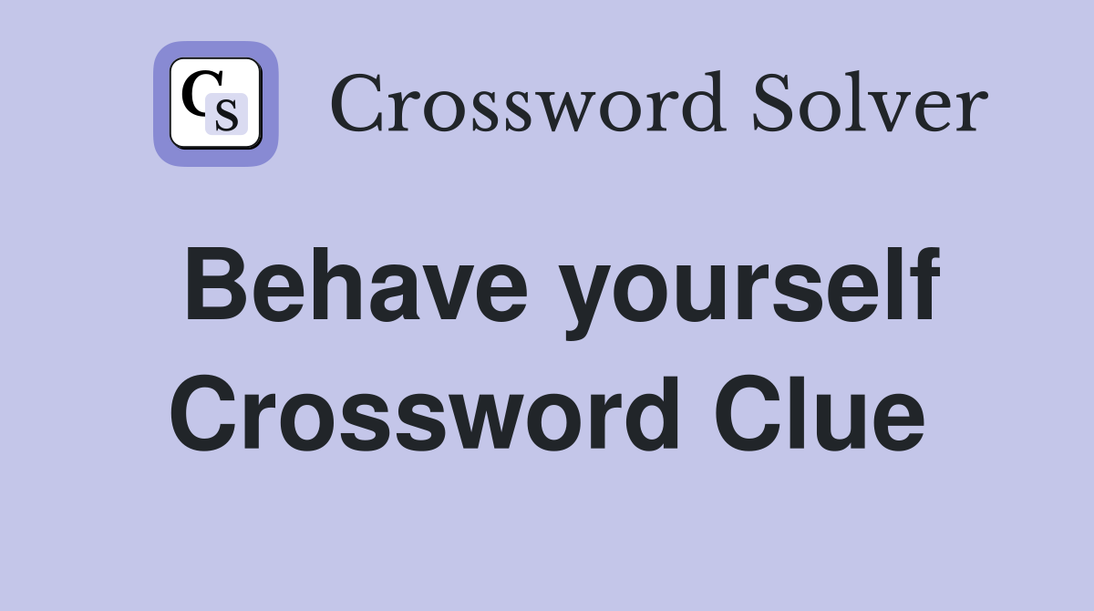 Behave yourself Crossword Clue