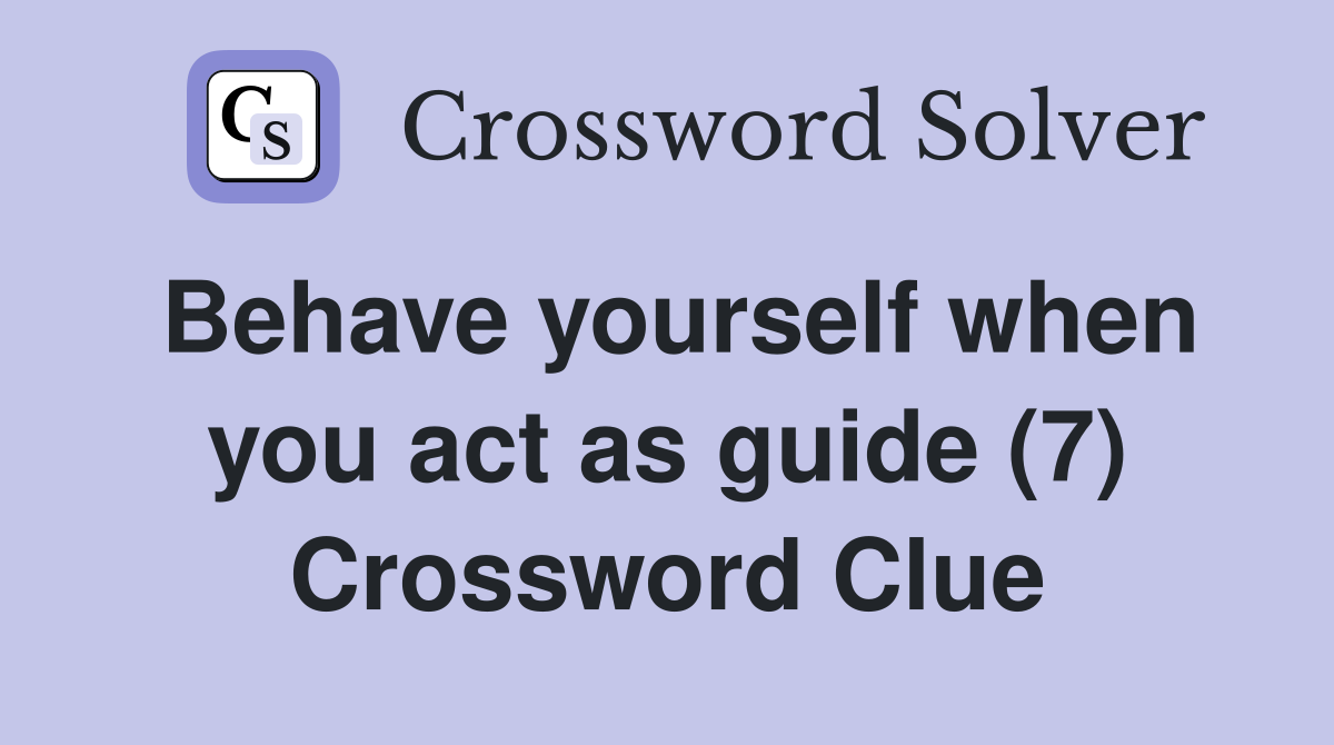 Behave yourself when you act as guide (7) Crossword Clue