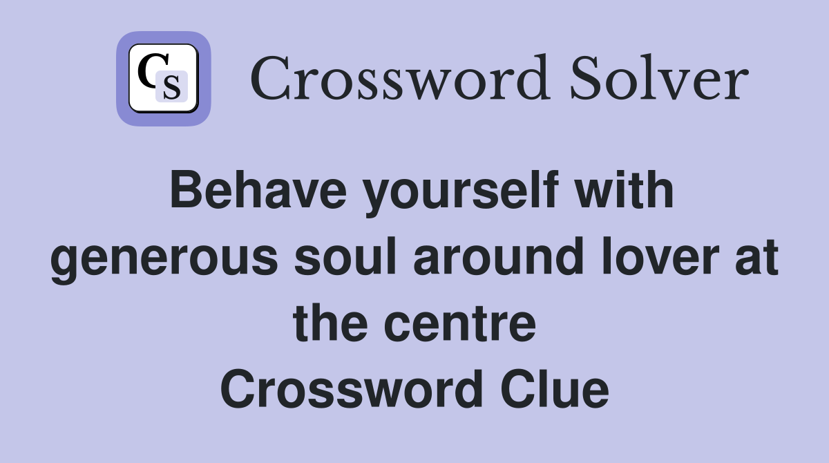 Behave yourself with generous soul around lover at the centre Crossword Clue