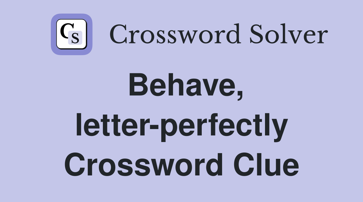 Behave, letter-perfectly Crossword Clue