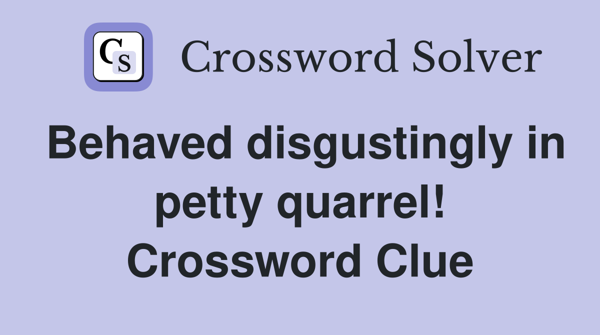 Behaved disgustingly in petty quarrel! Crossword Clue