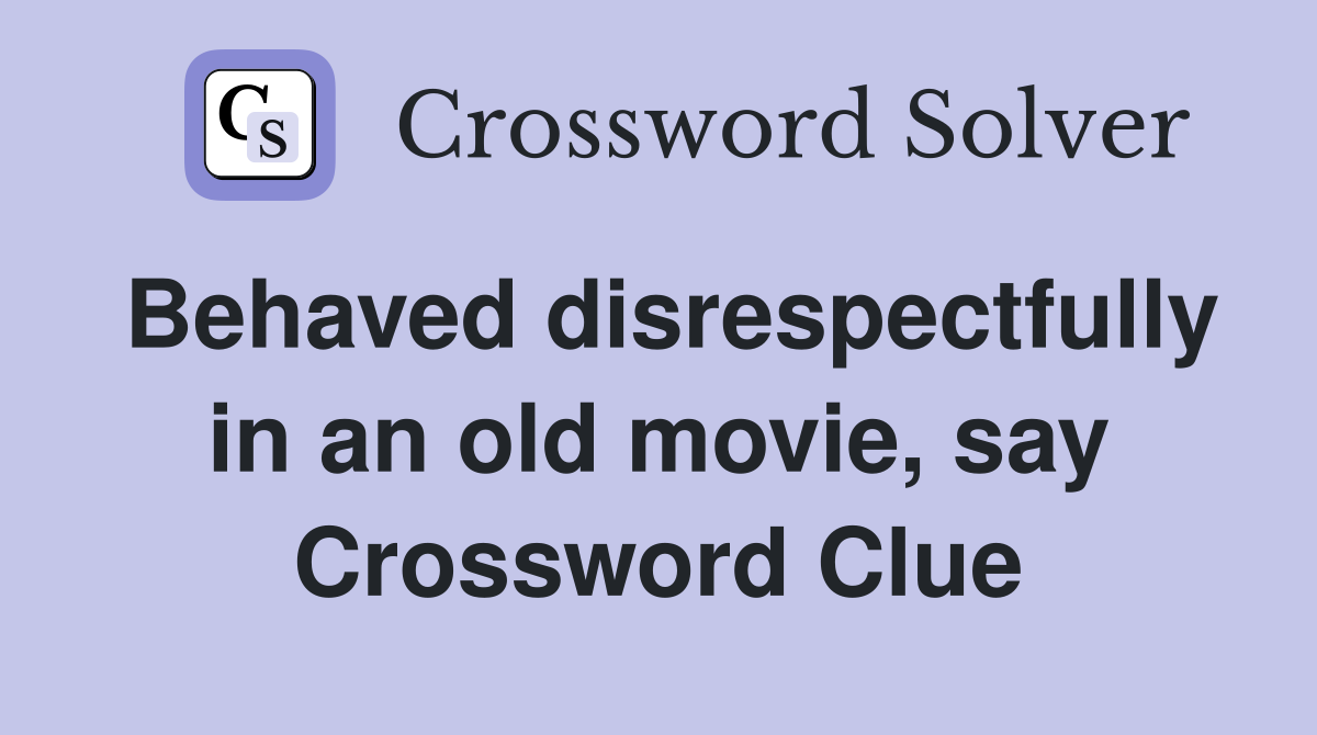 Behaved disrespectfully in an old movie, say Crossword Clue