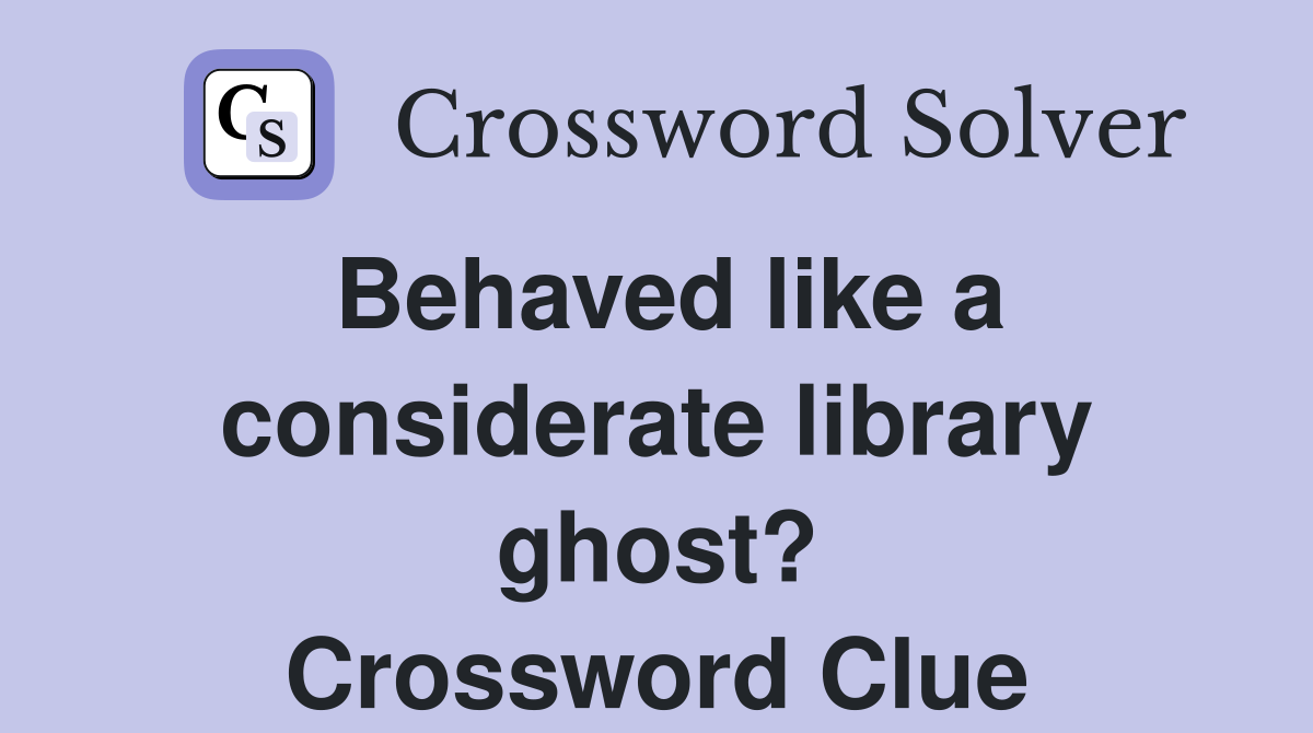 Behaved like a considerate library ghost? Crossword Clue