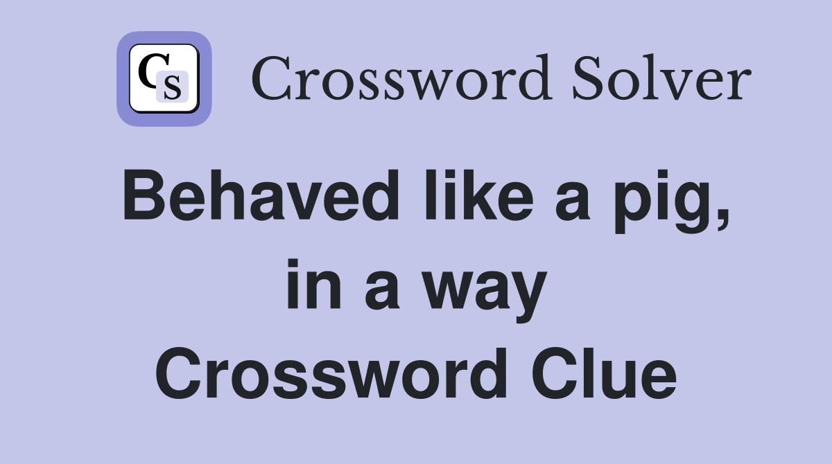 Behaved like a pig, in a way Crossword Clue