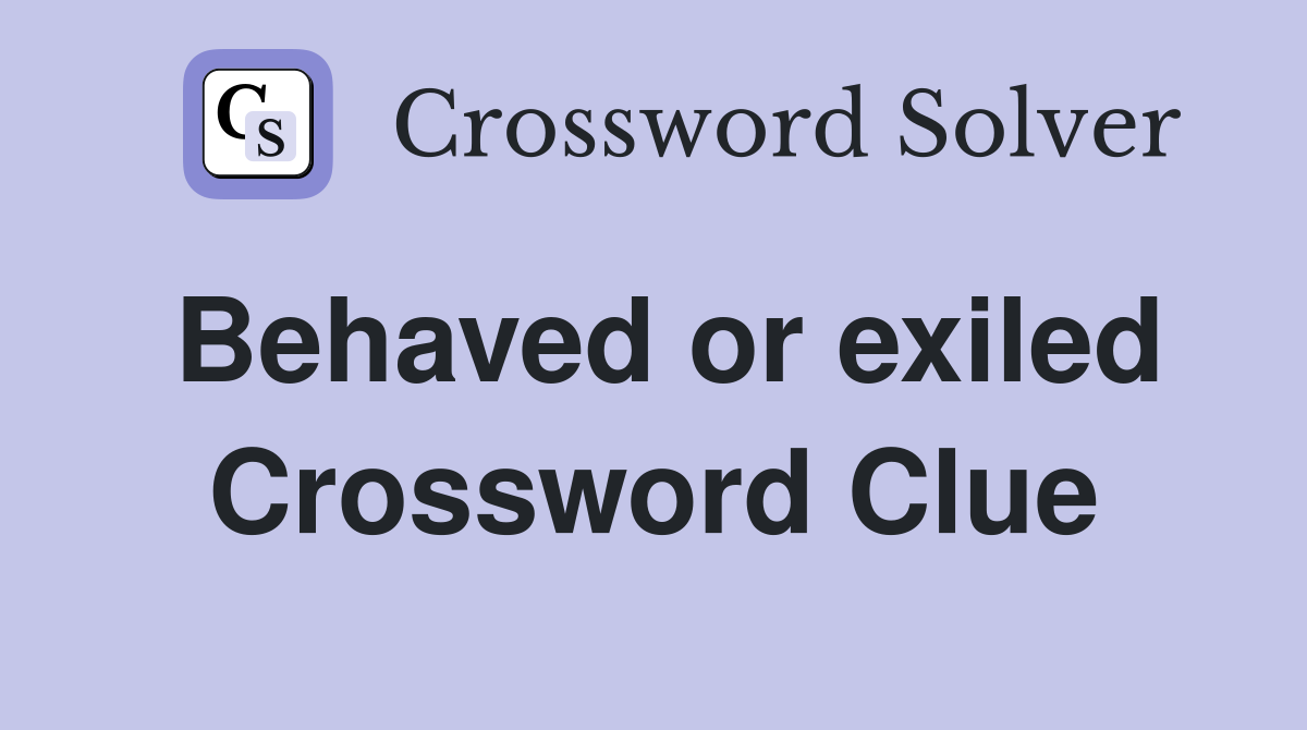 Behaved or exiled Crossword Clue