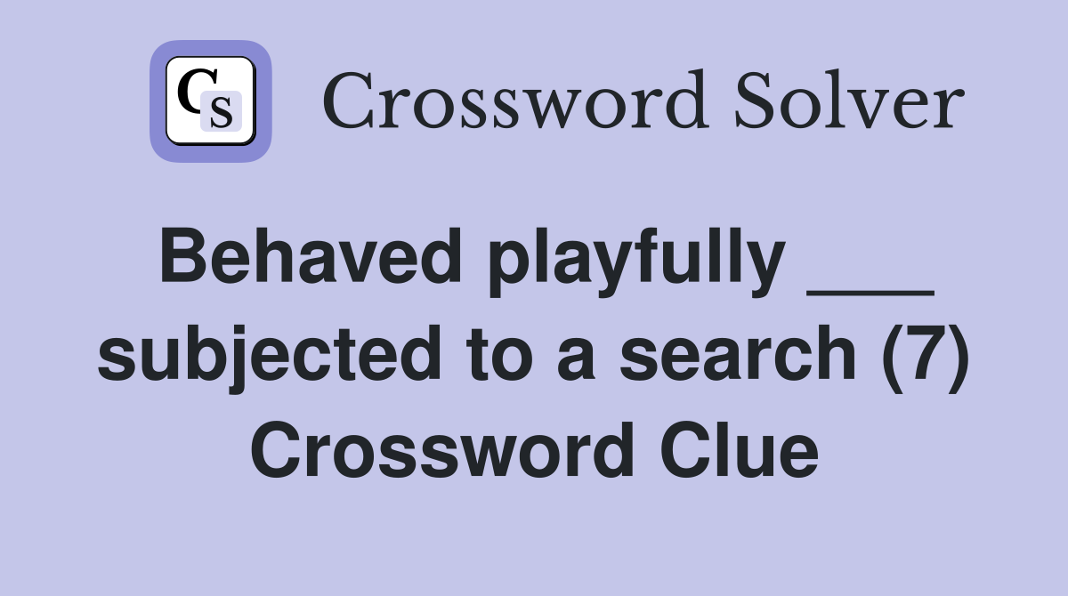 Behaved playfully ___ subjected to a search (7) Crossword Clue