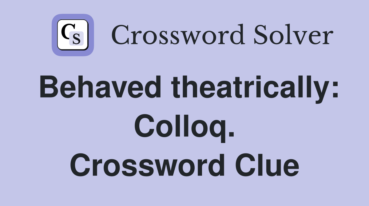 Behaved theatrically: Colloq. Crossword Clue
