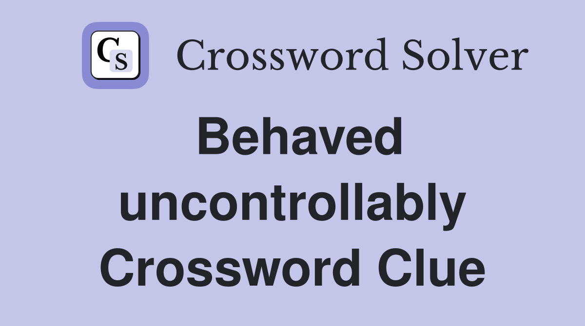 Behaved uncontrollably Crossword Clue